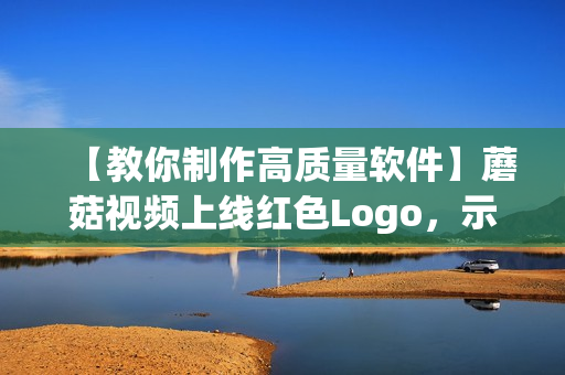 【教你制作高質量軟件】蘑菇視頻上線紅色Logo，示范各類軟件制作