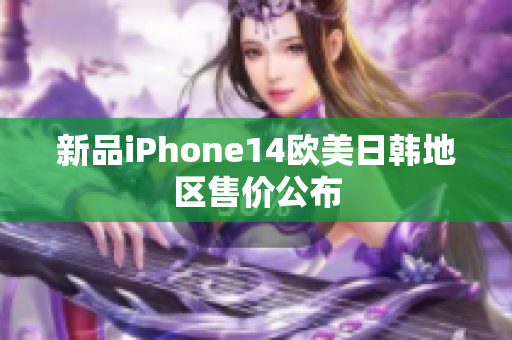 新品iPhone14歐美日韓地區(qū)售價公布