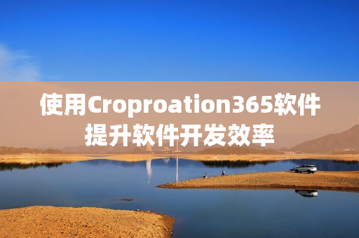 使用Croproation365軟件提升軟件開發效率