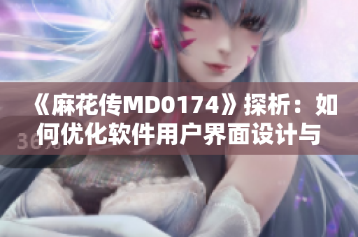 《麻花傳MD0174》探析：如何優(yōu)化軟件用戶界面設(shè)計(jì)與用戶體驗(yàn)？