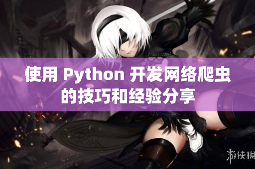 使用 Python 開發網絡爬蟲的技巧和經驗分享