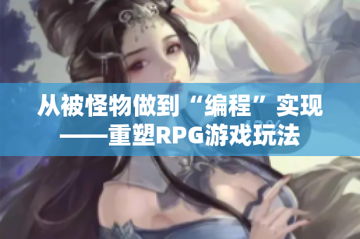 從被怪物做到“編程”實現——重塑RPG游戲玩法