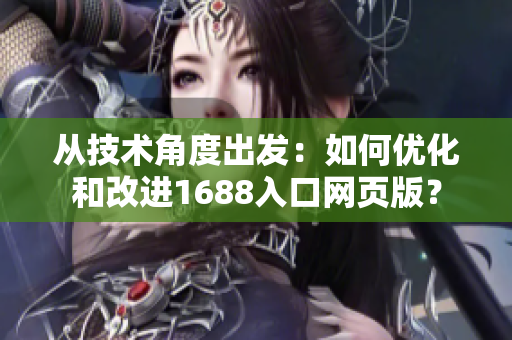 從技術角度出發：如何優化和改進1688入口網頁版？