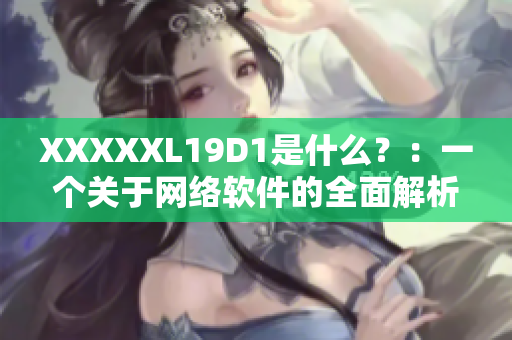 XXXXXL19D1是什么？：一個(gè)關(guān)于網(wǎng)絡(luò)軟件的全面解析