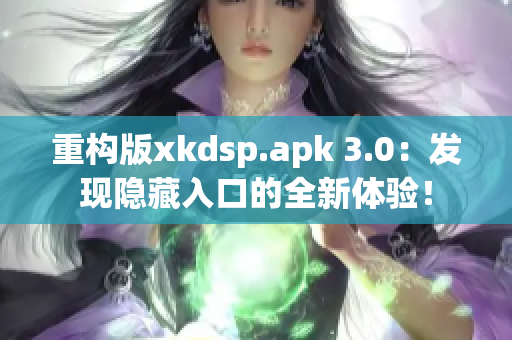 重構版xkdsp.apk 3.0：發現隱藏入口的全新體驗！