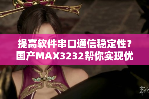 提高軟件串口通信穩定性？國產MAX3232幫你實現優質數據傳輸