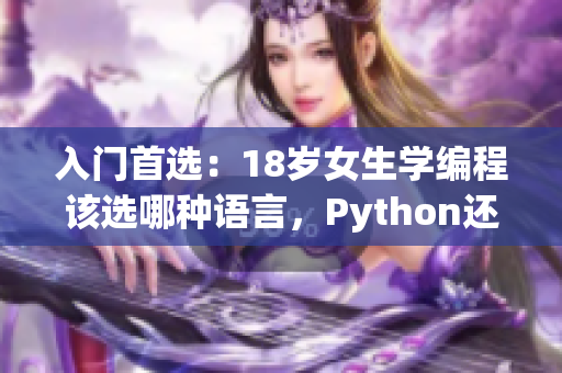 入門首選：18歲女生學(xué)編程該選哪種語言，Python還是C++？