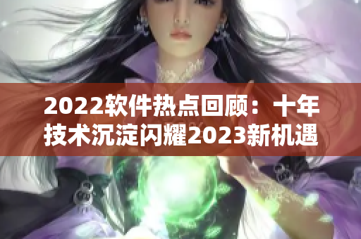 2022軟件熱點回顧：十年技術沉淀閃耀2023新機遇