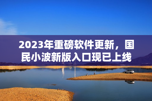 2023年重磅軟件更新，國民小波新版入口現已上線