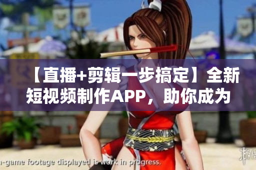 【直播+剪輯一步搞定】全新短視頻制作APP，助你成為視頻創意達人！