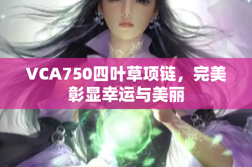 VCA750四葉草項(xiàng)鏈，完美彰顯幸運(yùn)與美麗