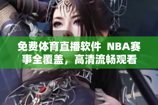 免費體育直播軟件  NBA賽事全覆蓋，高清流暢觀看