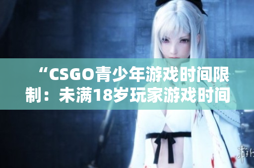 “CSGO青少年游戲時間限制：未滿18歲玩家游戲時間受限”