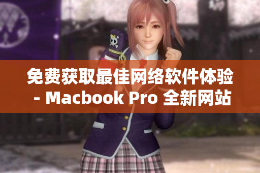 免費獲取最佳網絡軟件體驗 - Macbook Pro 全新網站推薦