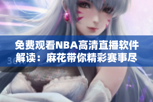 免費觀看NBA高清直播軟件解讀：麻花帶你精彩賽事盡收眼底