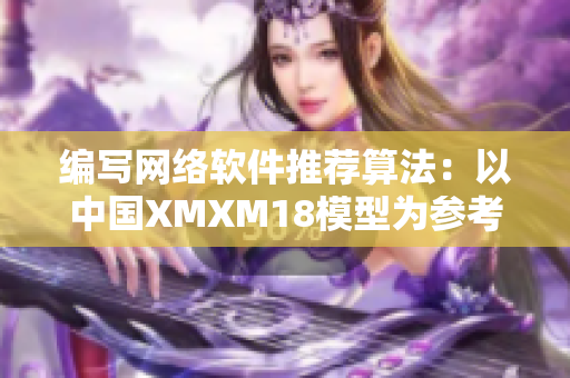 編寫網絡軟件推薦算法：以中國XMXM18模型為參考