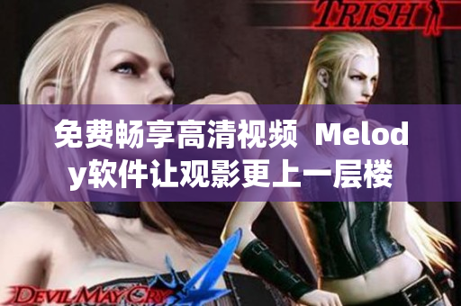 免費暢享高清視頻  Melody軟件讓觀影更上一層樓