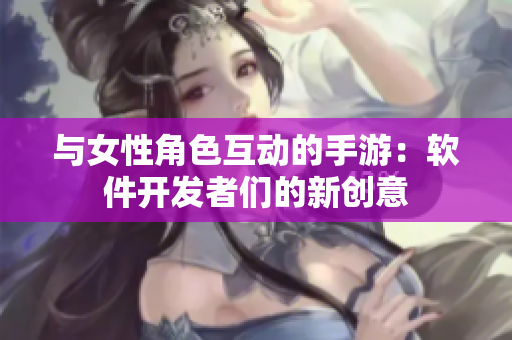 與女性角色互動的手游：軟件開發者們的新創意