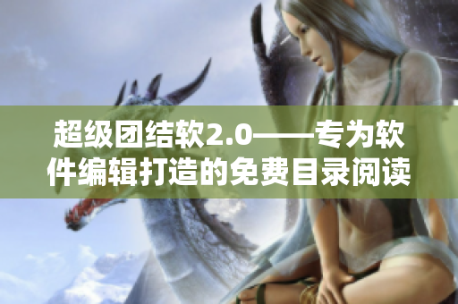 超級團結軟2.0——專為軟件編輯打造的免費目錄閱讀平臺