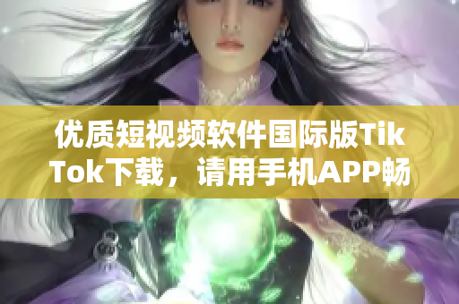 優質短視頻軟件國際版TikTok下載，請用手機APP暢享精彩視頻。