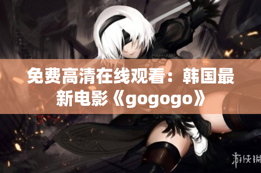 免費高清在線觀看：韓國最新電影《gogogo》