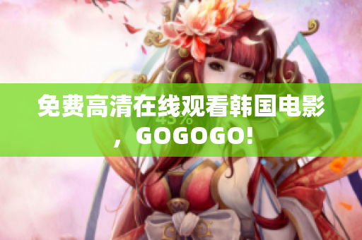 免費高清在線觀看韓國電影，GOGOGO!