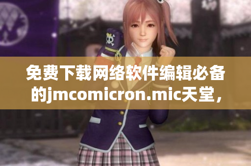 免費下載網絡軟件編輯必備的jmcomicron.mic天堂，輕松實現高效編寫！