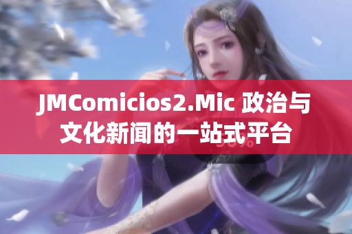 JMComicios2.Mic 政治與文化新聞的一站式平臺