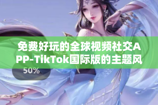 免費(fèi)好玩的全球視頻社交APP-TikTok國際版的主題風(fēng)格定制全攻略