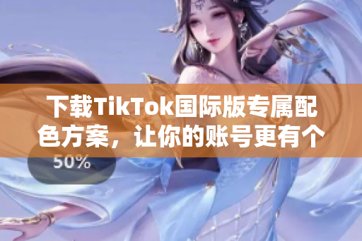 下載TikTok國際版專屬配色方案，讓你的賬號更有個性！