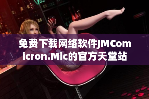 免費下載網絡軟件JMComicron.Mic的官方天堂站