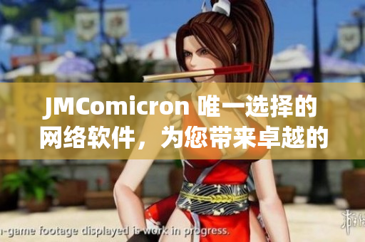 JMComicron 唯一選擇的網(wǎng)絡(luò)軟件，為您帶來卓越的使用體驗(yàn)