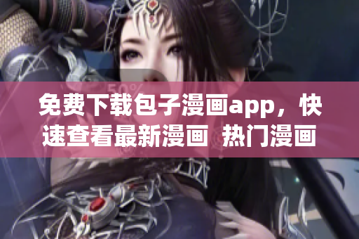 免費(fèi)下載包子漫畫(huà)app，快速查看最新漫畫(huà)  熱門(mén)漫畫(huà)免費(fèi)閱讀