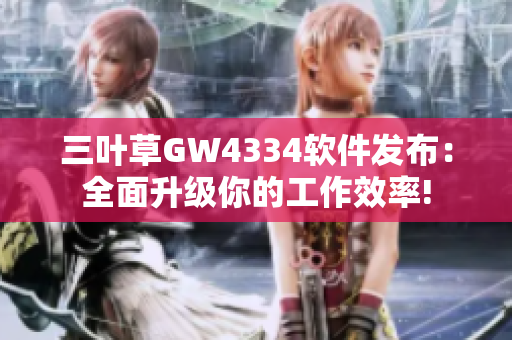 三葉草GW4334軟件發布：全面升級你的工作效率!