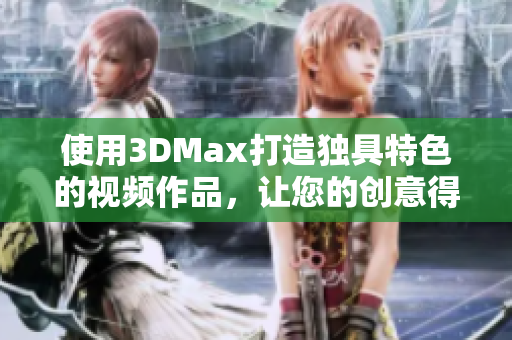 使用3DMax打造獨具特色的視頻作品，讓您的創意得以實現。