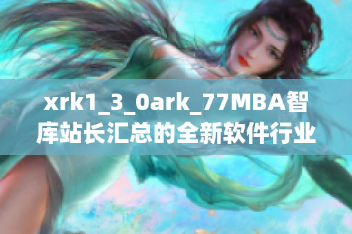 xrk1_3_0ark_77MBA智庫站長匯總的全新軟件行業(yè)數(shù)據(jù)統(tǒng)計