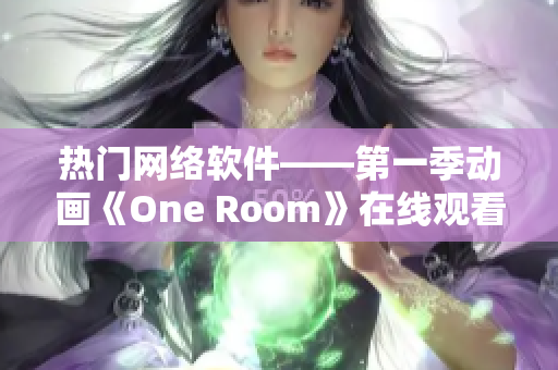 熱門網(wǎng)絡(luò)軟件——第一季動畫《One Room》在線觀看指南