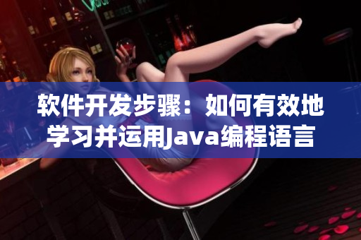 軟件開發步驟：如何有效地學習并運用Java編程語言