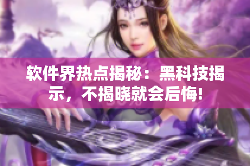 軟件界熱點(diǎn)揭秘：黑科技揭示，不揭曉就會后悔!