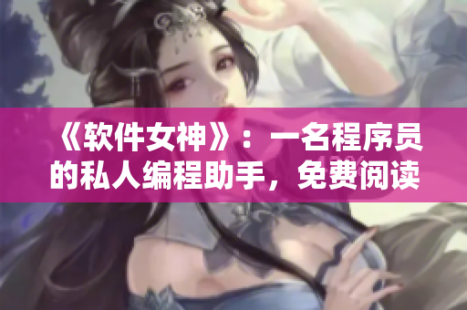 《軟件女神》：一名程序員的私人編程助手，免費閱讀動漫。