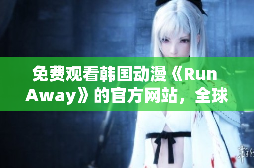 免費觀看韓國動漫《Run Away》的官方網站，全球追捧的熱門作品