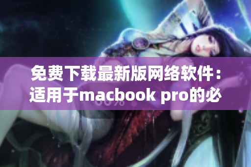 免費(fèi)下載最新版網(wǎng)絡(luò)軟件：適用于macbook pro的必備應(yīng)用