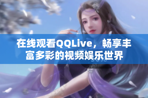 在線觀看QQLive，暢享豐富多彩的視頻娛樂世界