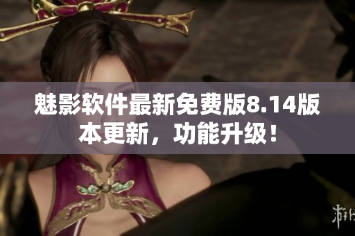 魅影軟件最新免費版8.14版本更新，功能升級！