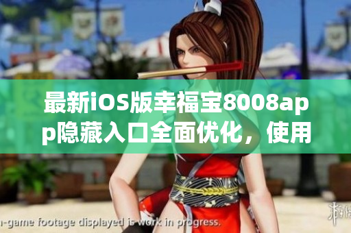 最新iOS版幸福寶8008app隱藏入口全面優(yōu)化，使用更順暢