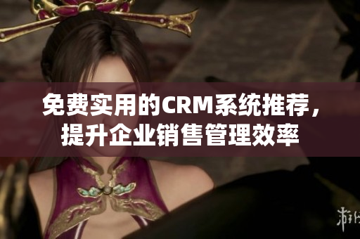 免費實用的CRM系統推薦，提升企業銷售管理效率