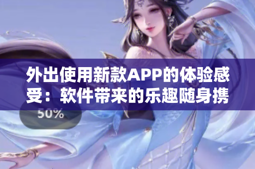 外出使用新款APP的體驗感受：軟件帶來的樂趣隨身攜帶