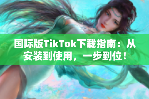 國際版TikTok下載指南：從安裝到使用，一步到位！