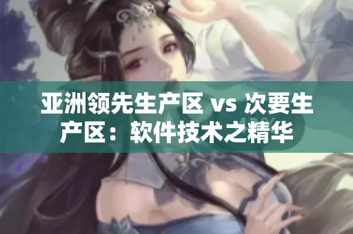 亞洲領先生產區 vs 次要生產區：軟件技術之精華