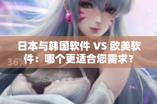 日本與韓國軟件 VS 歐美軟件：哪個更適合您需求？